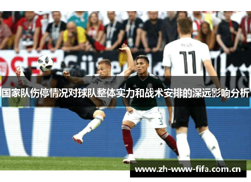 国家队伤停情况对球队整体实力和战术安排的深远影响分析